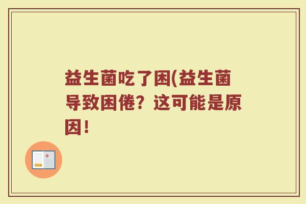 益生菌吃了困(益生菌导致困倦？这可能是原因！