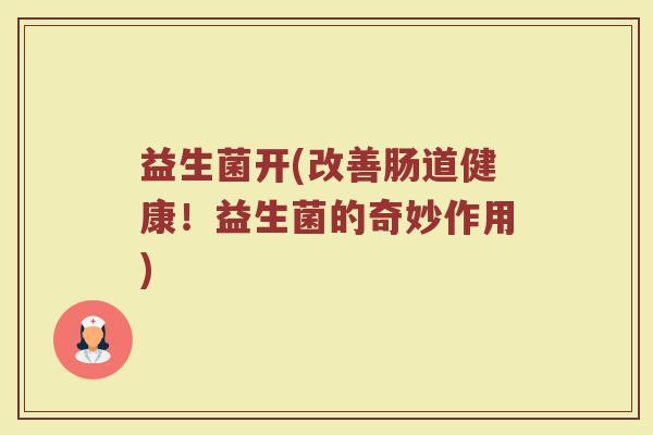 益生菌开(改善肠道健康！益生菌的奇妙作用)