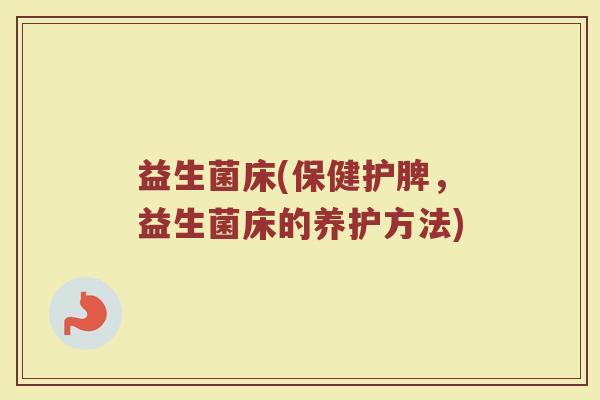 益生菌床(保健护脾，益生菌床的养护方法)