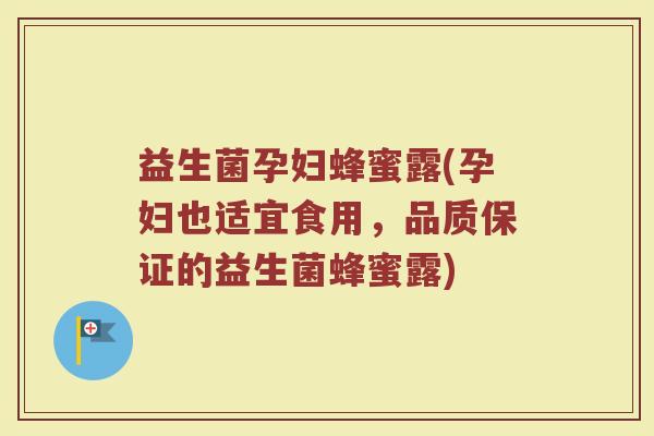 益生菌孕妇蜂蜜露(孕妇也适宜食用，品质保证的益生菌蜂蜜露)