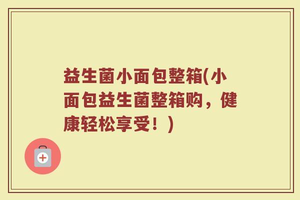 益生菌小面包整箱(小面包益生菌整箱购,健康轻松享受!) 益生菌小面包整箱(小面包益生菌整箱购,健康轻松享受!)