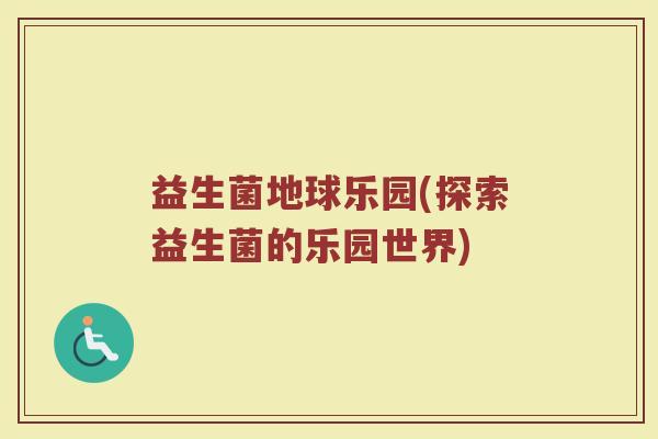 益生菌地球乐园(探索益生菌的乐园世界)