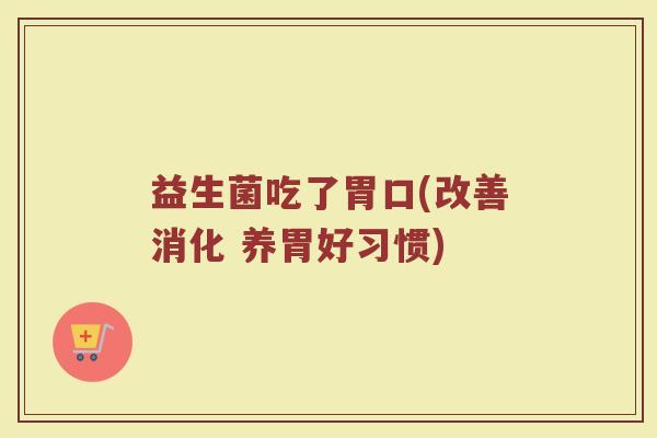 益生菌吃了胃口(改善消化 养胃好习惯)