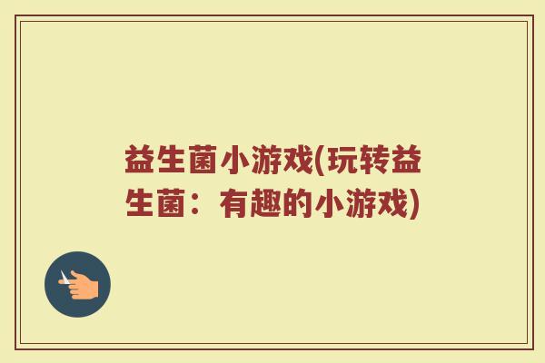 益生菌小游戏(玩转益生菌：有趣的小游戏)