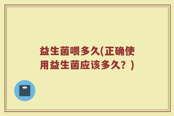 益生菌喂多久(正确使用益生菌应该多久？)