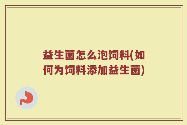 益生菌怎么泡饲料(如何为饲料添加益生菌)
