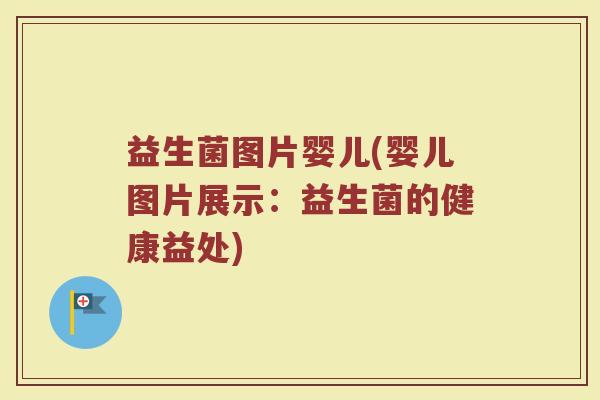 益生菌图片婴儿(婴儿图片展示：益生菌的健康益处)