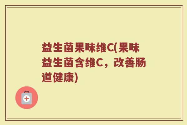 益生菌果味维C(果味益生菌含维C，改善肠道健康)