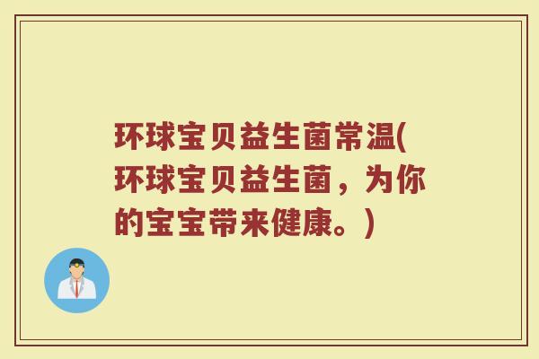 环球宝贝益生菌常温(环球宝贝益生菌，为你的宝宝带来健康。)