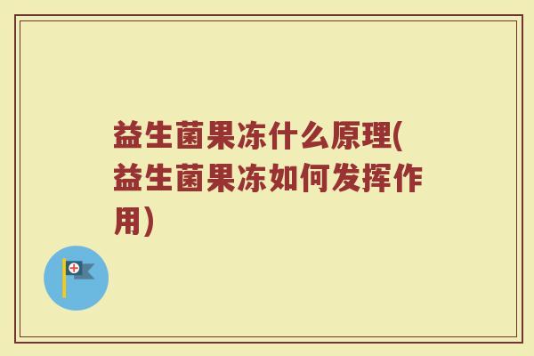 益生菌果冻什么原理(益生菌果冻如何发挥作用)