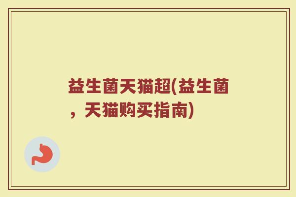 益生菌天猫超(益生菌，天猫购买指南)