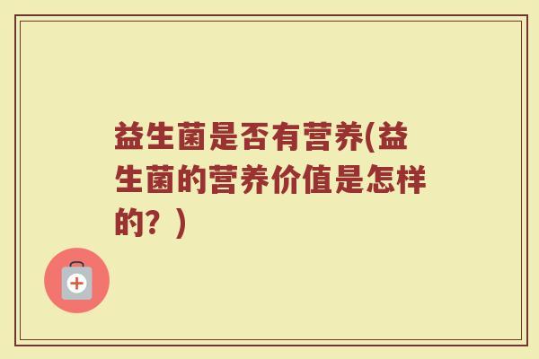 益生菌是否有营养(益生菌的营养价值是怎样的？)