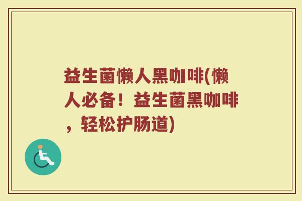 益生菌懒人黑咖啡(懒人必备！益生菌黑咖啡，轻松护肠道)