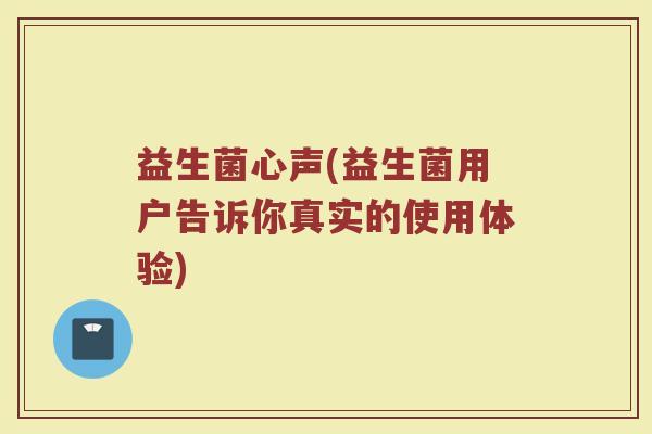 益生菌心声(益生菌用户告诉你真实的使用体验) 益生菌心声(益生菌用户告诉你真实的使用体验)