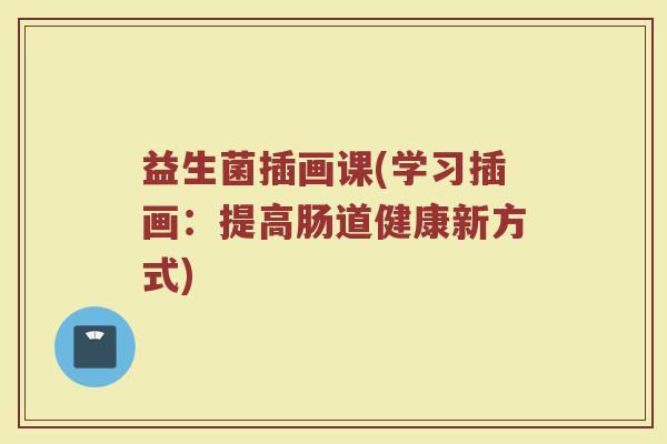 益生菌插画课(学习插画：提高肠道健康新方式)