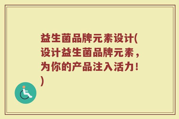 益生菌品牌元素设计(设计益生菌品牌元素,为你的产品注入活力!) 益生菌品牌元素设计(设计益生菌品牌元素,为你的产品注入活力!)
