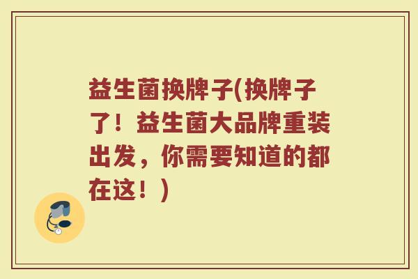 益生菌换牌子(换牌子了！益生菌大品牌重装出发，你需要知道的都在这！)