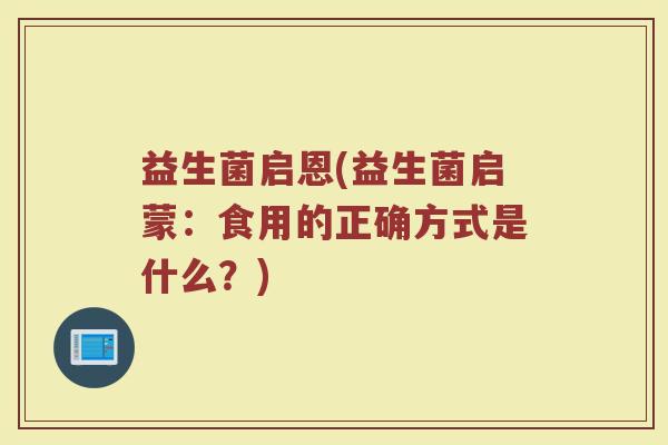 益生菌启恩(益生菌启蒙：食用的正确方式是什么？)