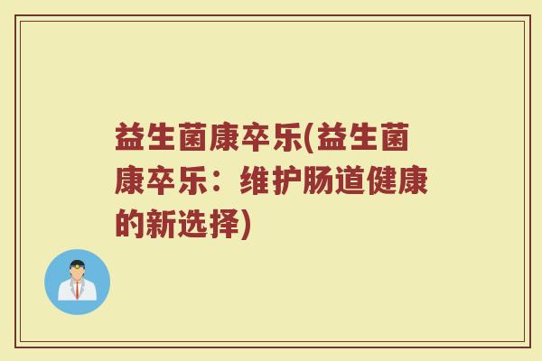 益生菌康卒乐(益生菌康卒乐：维护肠道健康的新选择)