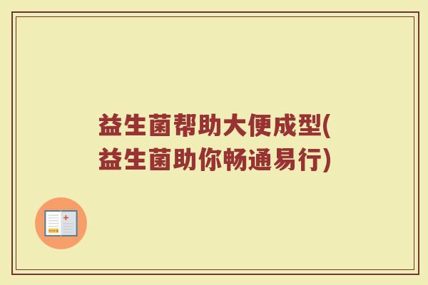益生菌帮助大便成型(益生菌助你畅通易行)