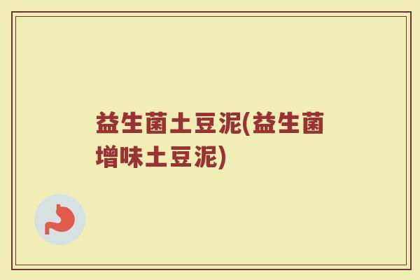 益生菌土豆泥(益生菌增味土豆泥) 益生菌土豆泥(益生菌增味土豆泥)