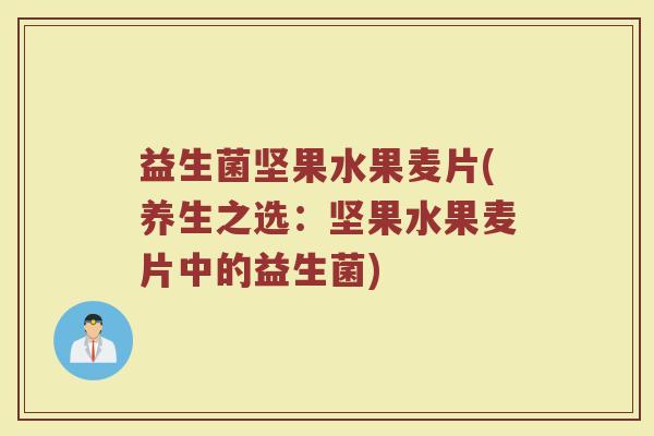 益生菌坚果水果麦片(养生之选：坚果水果麦片中的益生菌)