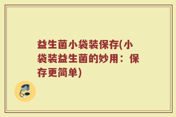 益生菌小袋装保存(小袋装益生菌的妙用：保存更简单)