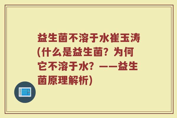 益生菌不溶于水崔玉涛(什么是益生菌？为何它不溶于水？——益生菌原理解析)