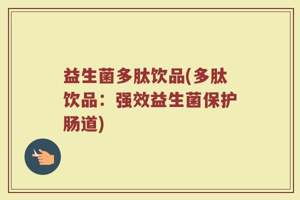 益生菌多肽饮品(多肽饮品：强效益生菌保护肠道)