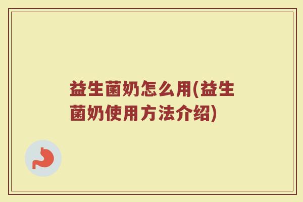 益生菌奶怎么用(益生菌奶使用方法介绍)