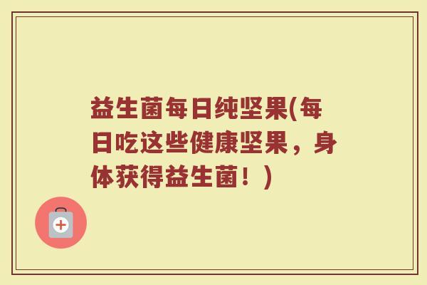 益生菌每日纯坚果(每日吃这些健康坚果,身体获得益生菌!) 益生菌每日纯坚果(每日吃这些健康坚果,身体获得益生菌!)