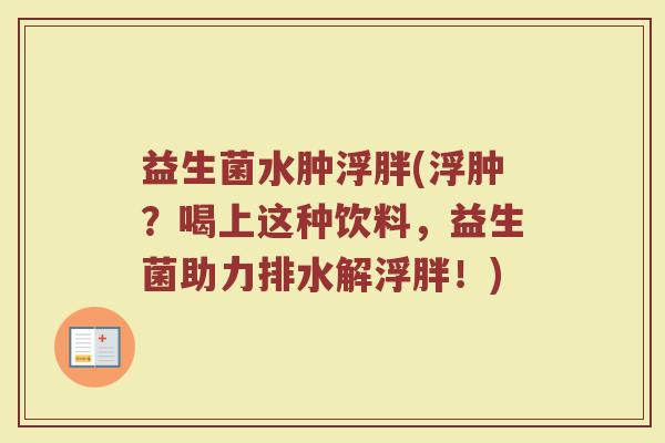 益生菌水肿浮胖(浮肿？喝上这种饮料，益生菌助力排水解浮胖！)