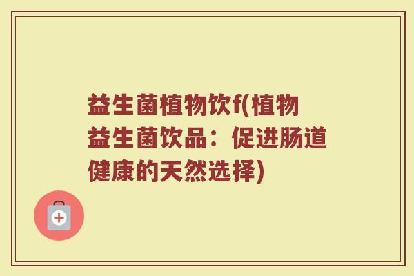 益生菌植物饮f(植物益生菌饮品：促进肠道健康的天然选择)
