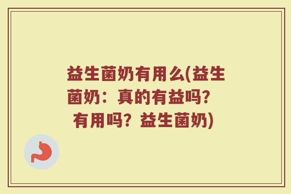 益生菌奶有用么(益生菌奶：真的有益吗？  有用吗？益生菌奶)