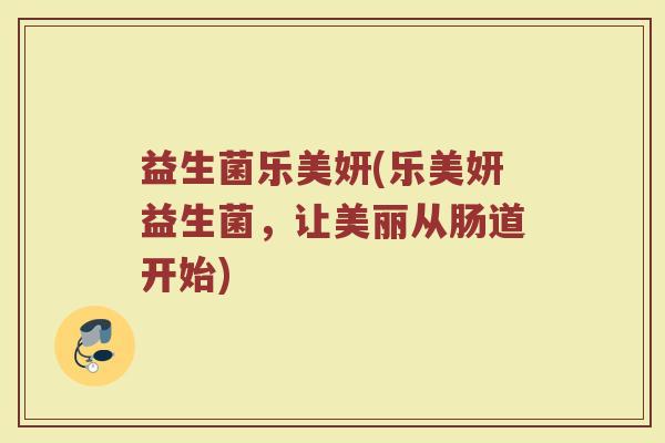 益生菌乐美妍(乐美妍益生菌，让美丽从肠道开始)