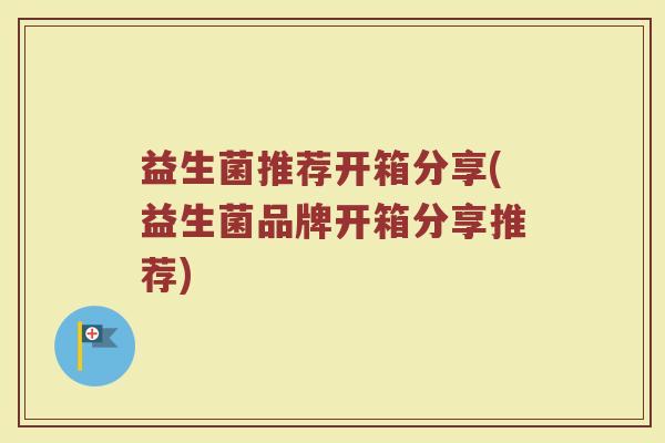 益生菌推荐开箱分享(益生菌品牌开箱分享推荐)