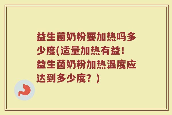 益生菌奶粉要加热吗多少度(适量加热有益！益生菌奶粉加热温度应达到多少度？)