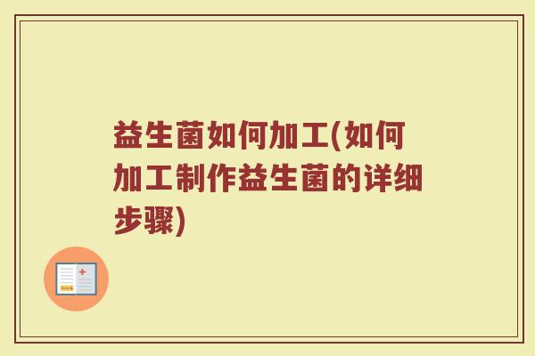 益生菌如何加工(如何加工制作益生菌的详细步骤)