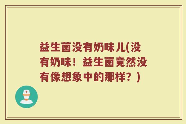 益生菌没有奶味儿(没有奶味！益生菌竟然没有像想象中的那样？)