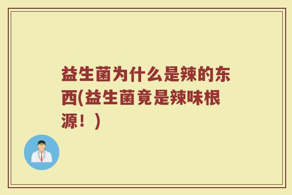 益生菌为什么是辣的东西(益生菌竟是辣味根源！)