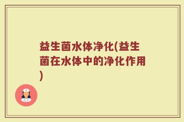 益生菌水体净化(益生菌在水体中的净化作用)