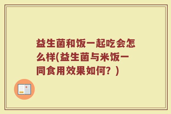 益生菌和饭一起吃会怎么样(益生菌与米饭一同食用效果如何？)