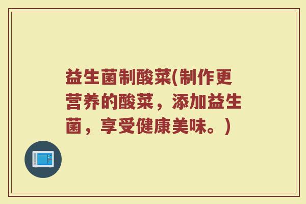 益生菌制酸菜(制作更营养的酸菜，添加益生菌，享受健康美味。)