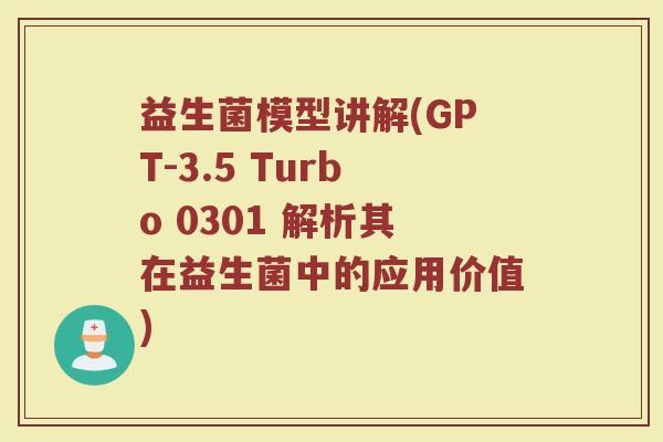 益生菌模型讲解(GPT-3.5 Turbo 0301 解析其在益生菌中的应用价值)