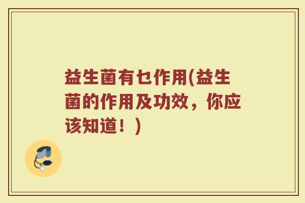 益生菌有乜作用(益生菌的作用及功效，你应该知道！)