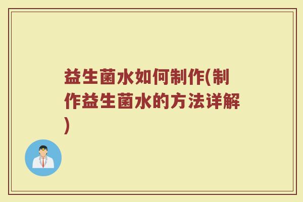 益生菌水如何制作(制作益生菌水的方法详解)
