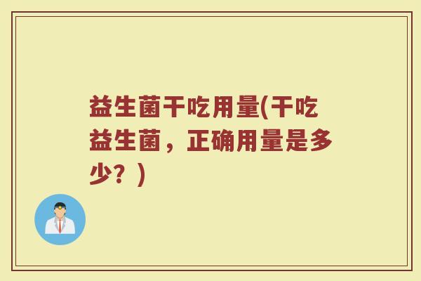 益生菌干吃用量(干吃益生菌，正确用量是多少？)