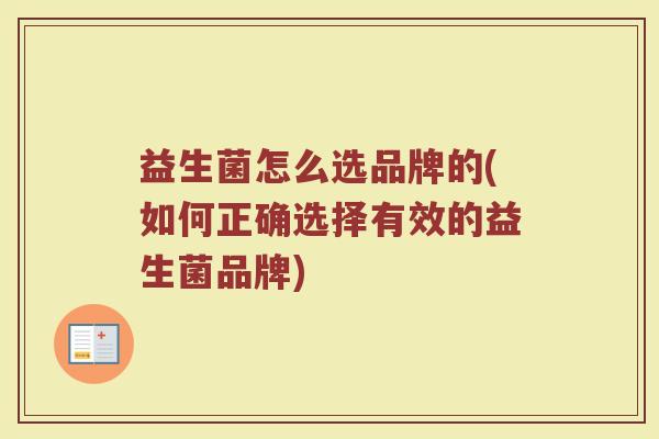 益生菌怎么选品牌的(如何正确选择有效的益生菌品牌)
