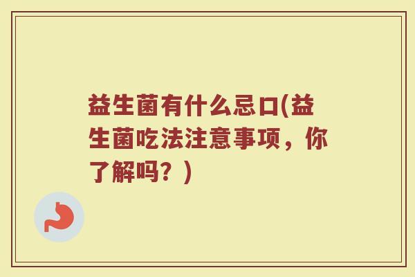 益生菌有什么忌口(益生菌吃法注意事项，你了解吗？)