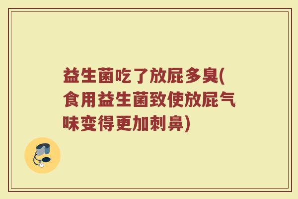 益生菌吃了放屁多臭(食用益生菌致使放屁气味变得更加刺鼻)